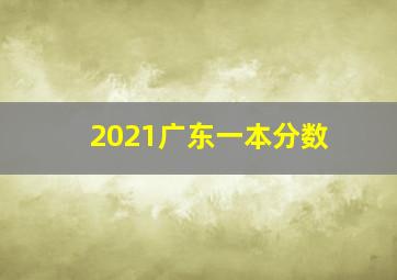 2021广东一本分数