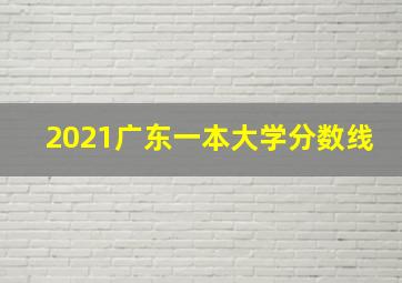 2021广东一本大学分数线