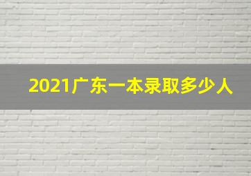 2021广东一本录取多少人