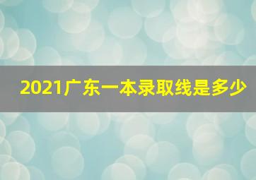 2021广东一本录取线是多少