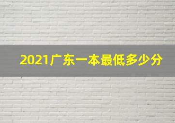 2021广东一本最低多少分