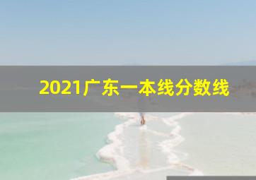 2021广东一本线分数线