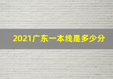 2021广东一本线是多少分