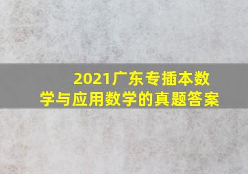 2021广东专插本数学与应用数学的真题答案