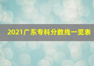 2021广东专科分数线一览表