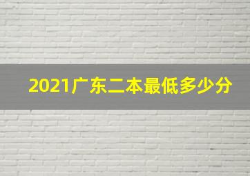 2021广东二本最低多少分