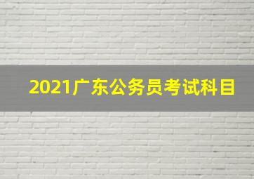 2021广东公务员考试科目