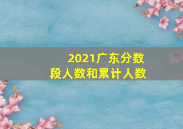 2021广东分数段人数和累计人数