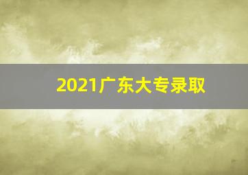 2021广东大专录取