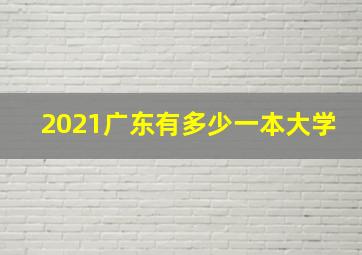 2021广东有多少一本大学