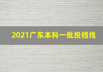 2021广东本科一批投档线