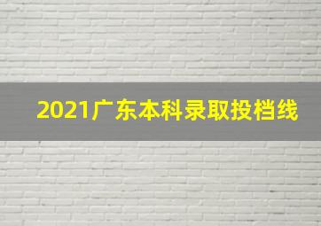 2021广东本科录取投档线