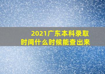 2021广东本科录取时间什么时候能查出来