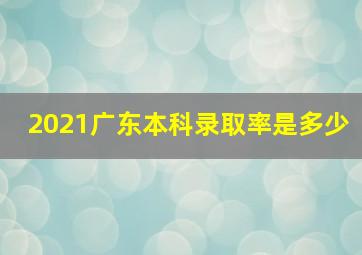 2021广东本科录取率是多少