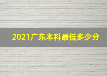 2021广东本科最低多少分