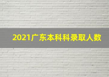 2021广东本科科录取人数