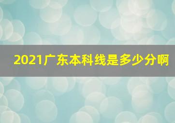 2021广东本科线是多少分啊