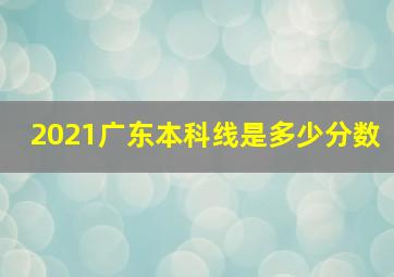 2021广东本科线是多少分数