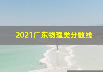 2021广东物理类分数线