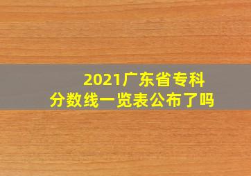 2021广东省专科分数线一览表公布了吗