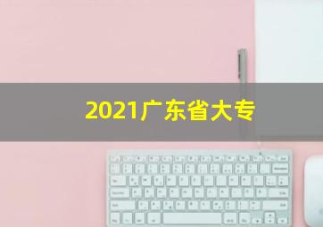 2021广东省大专