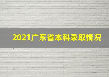 2021广东省本科录取情况