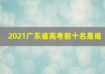 2021广东省高考前十名是谁