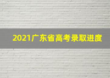 2021广东省高考录取进度