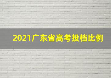 2021广东省高考投档比例