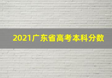 2021广东省高考本科分数