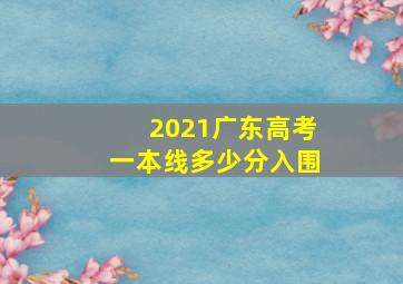 2021广东高考一本线多少分入围