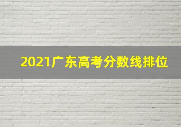 2021广东高考分数线排位