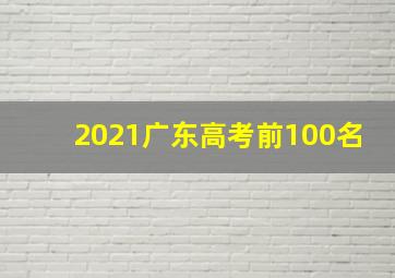 2021广东高考前100名