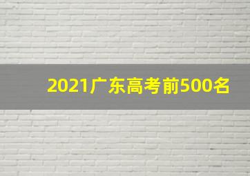 2021广东高考前500名