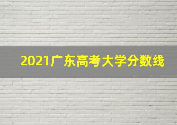 2021广东高考大学分数线