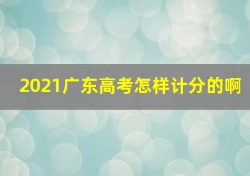 2021广东高考怎样计分的啊