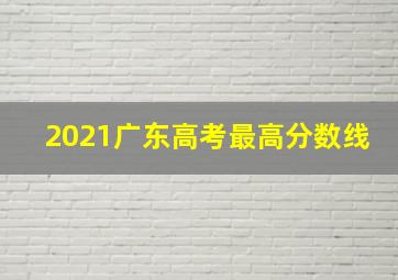 2021广东高考最高分数线