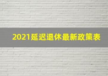 2021延迟退休最新政策表