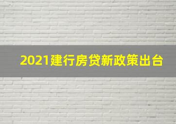 2021建行房贷新政策出台