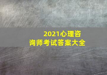 2021心理咨询师考试答案大全