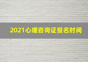 2021心理咨询证报名时间