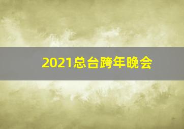 2021总台跨年晚会