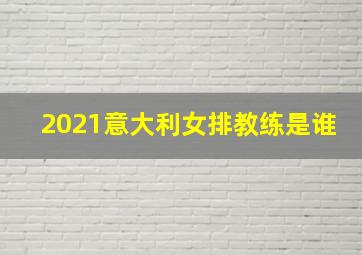 2021意大利女排教练是谁