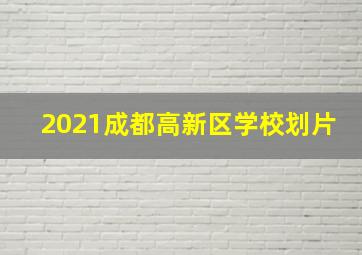 2021成都高新区学校划片