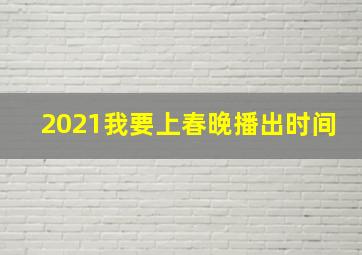 2021我要上春晚播出时间