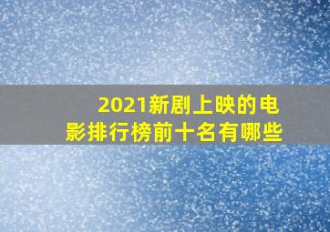 2021新剧上映的电影排行榜前十名有哪些