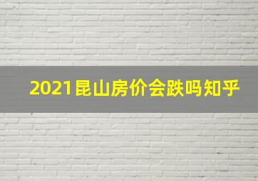 2021昆山房价会跌吗知乎