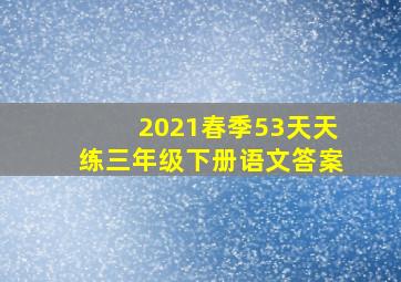 2021春季53天天练三年级下册语文答案