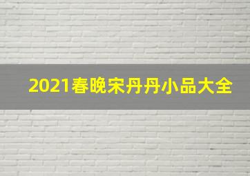 2021春晚宋丹丹小品大全