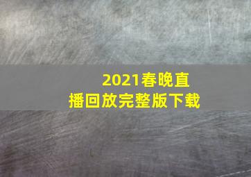 2021春晚直播回放完整版下载